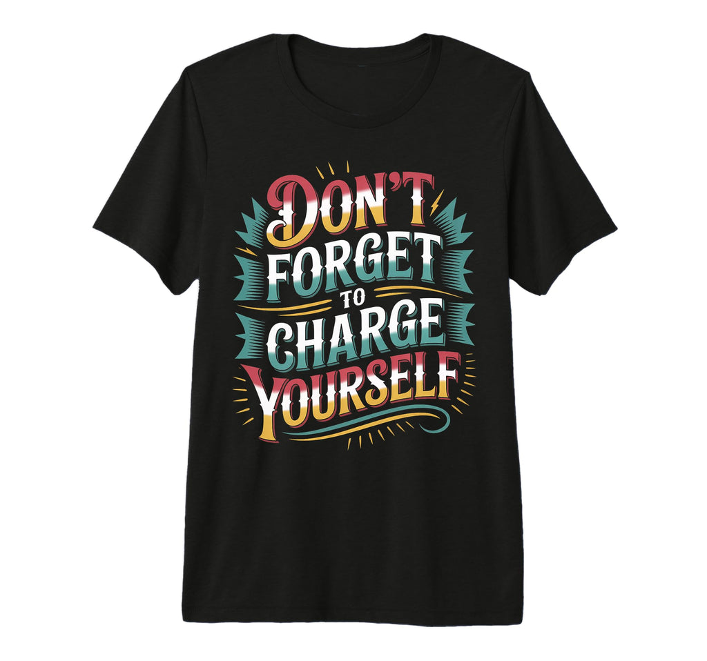 Dont Forget To Charge Yourself Self T-Shirt - Custom Art Print Men Women - T-Shirt, Sweatshirt, Hoodie