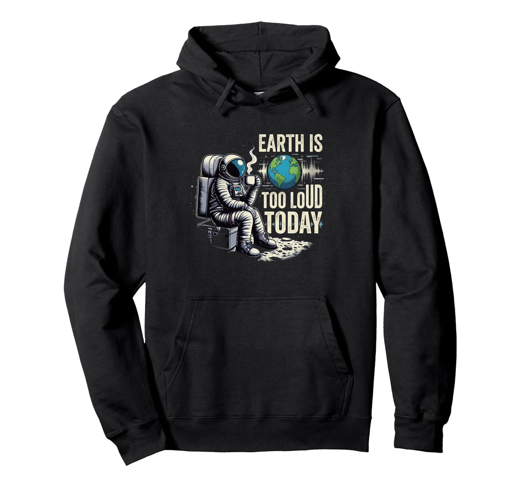 Introvert Astronaut Earth Is Too Loud Today Hoodie - Unique Graphic Unisex - T-Shirt, Sweatshirt, Hoodie