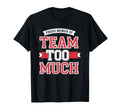 Proud Member Team Too Much T-Shirt - Fun Novelty Design Men Women - T-Shirt, Sweatshirt, Hoodie