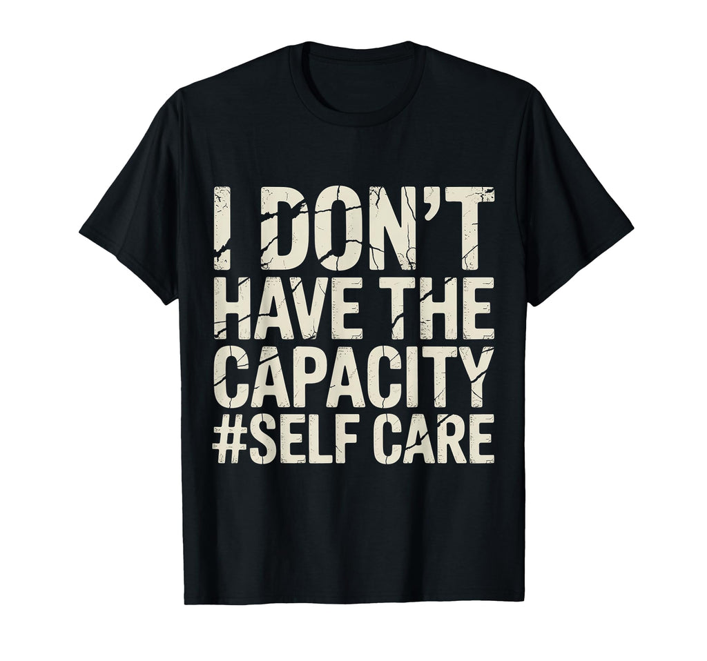 I Dont Have Capacity Self Care Burnout T-Shirt - Minimalist Print Unisex - T-Shirt, Sweatshirt, Hoodie