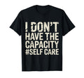 I Dont Have Capacity Self Care Burnout T-Shirt - Minimalist Print Unisex - T-Shirt, Sweatshirt, Hoodie