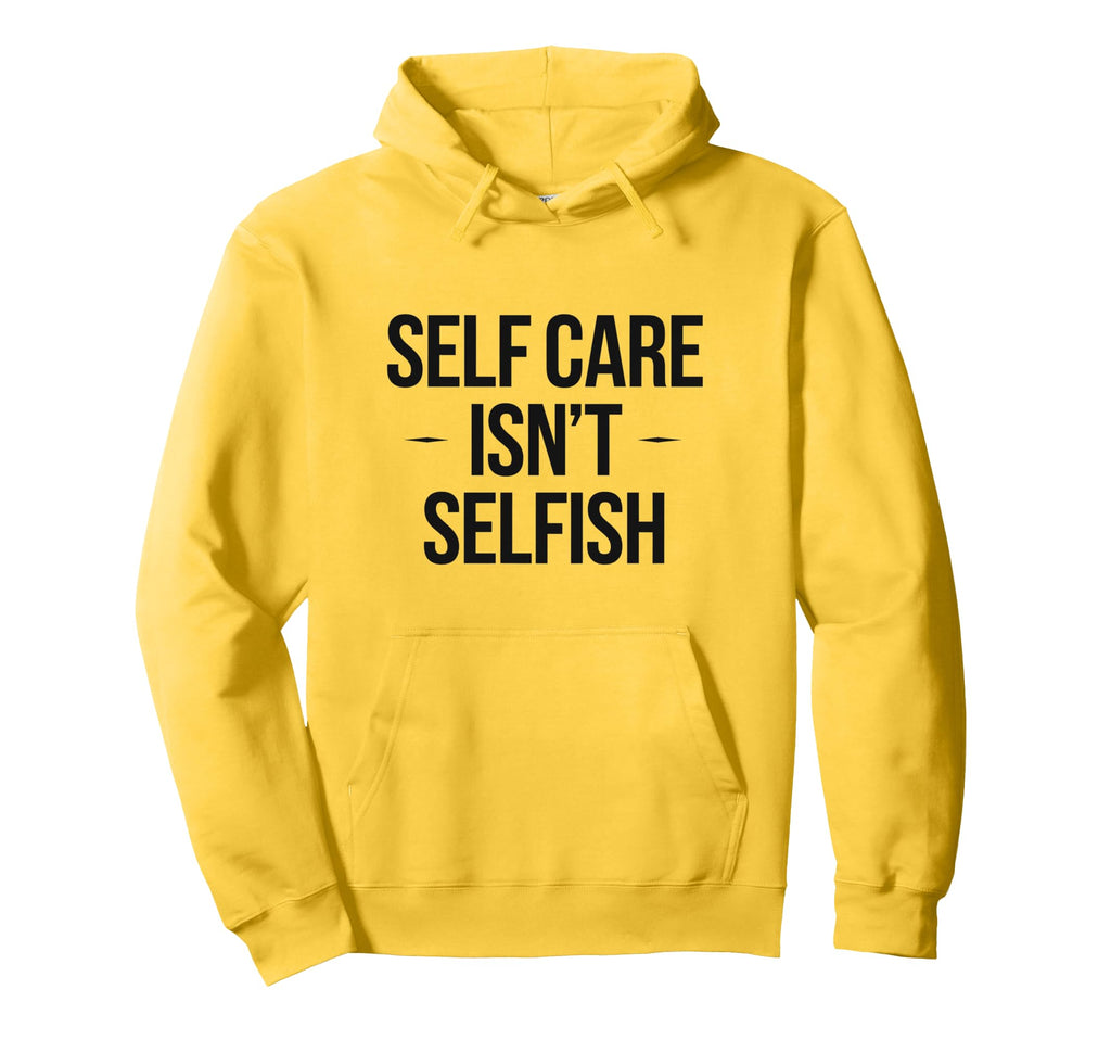 Self Care Isnt Selfish Motivational Hoodie - Custom Art Print Men Women - T-Shirt, Sweatshirt, Hoodie