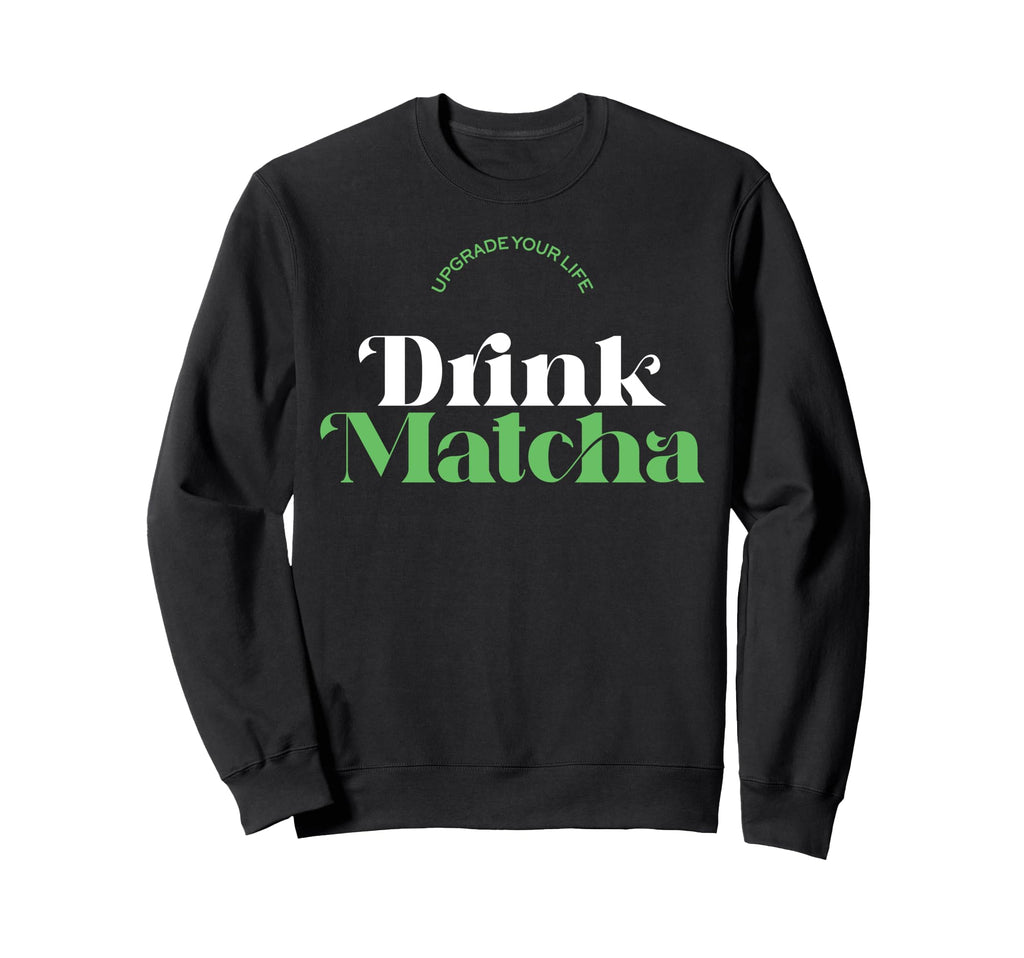 Upgrade Your Life Drink Matcha Sweatshirt - Fun Novelty Design Unisex - T-Shirt, Sweatshirt, Hoodie