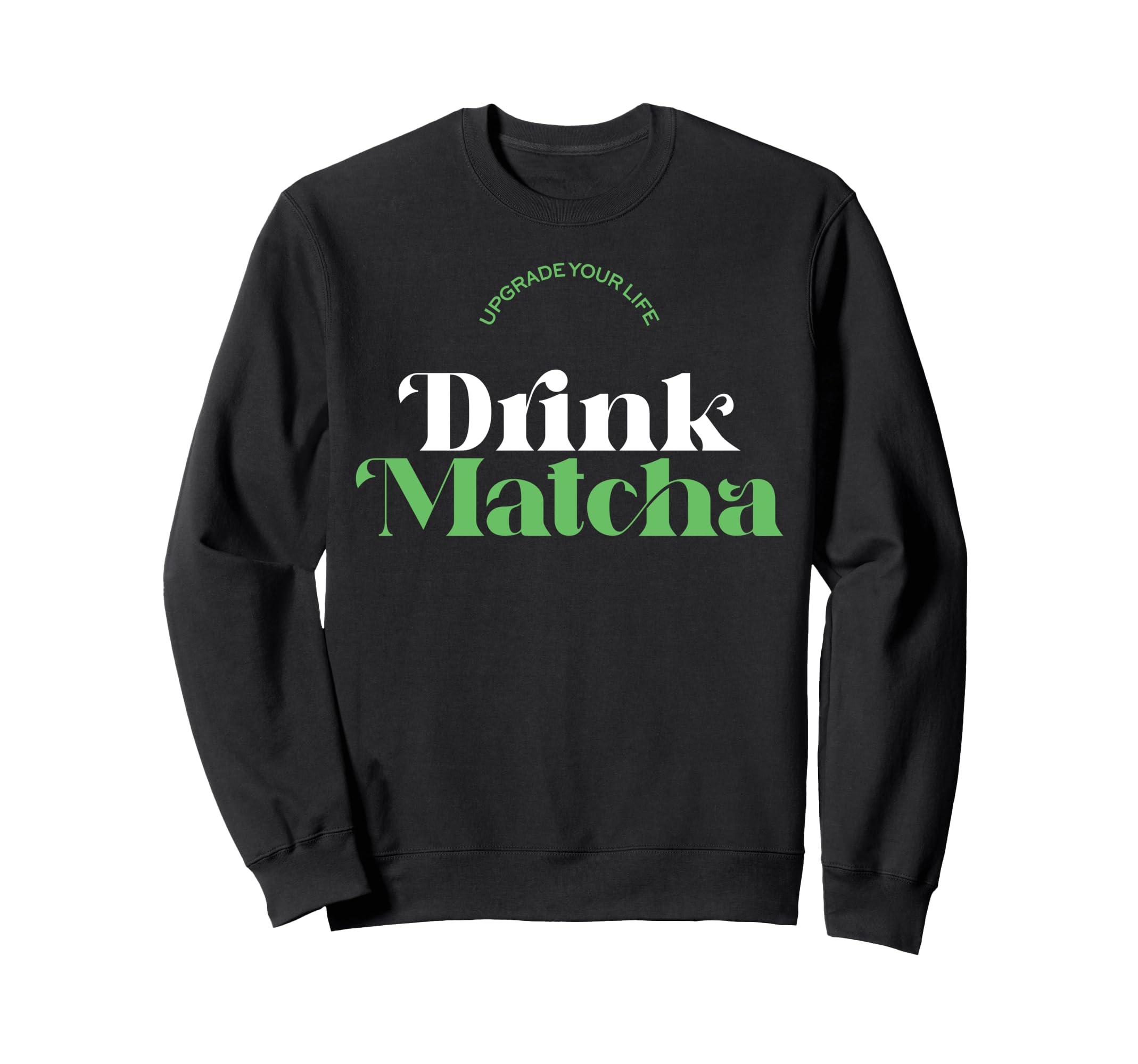 Upgrade Your Life Drink Matcha Sweatshirt - Fun Novelty Design Unisex - T-Shirt, Sweatshirt, Hoodie