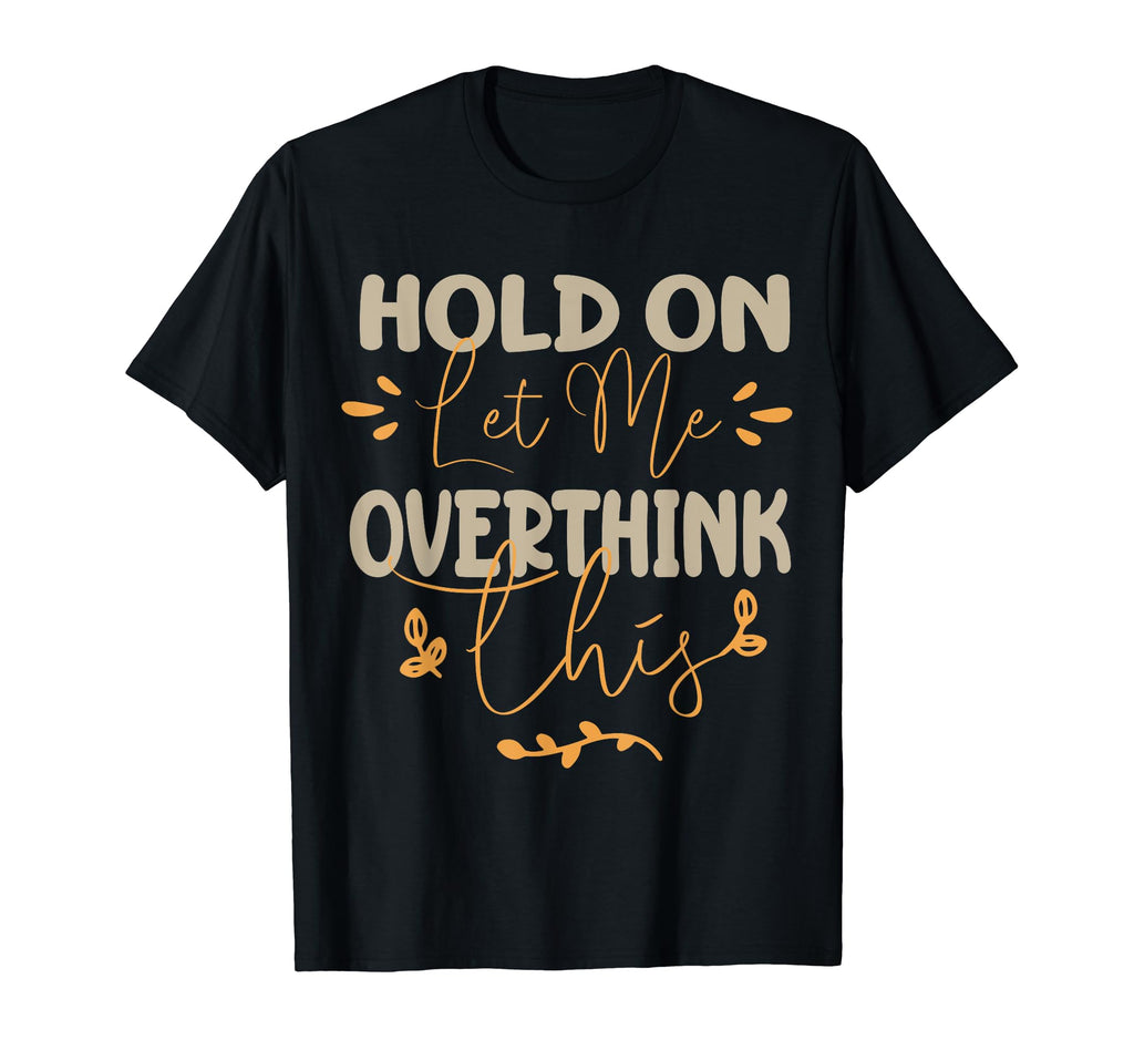 Funny Overthinker Hold Let Me T-Shirt - Minimalist Print for Adults - T-Shirt, Sweatshirt, Hoodie