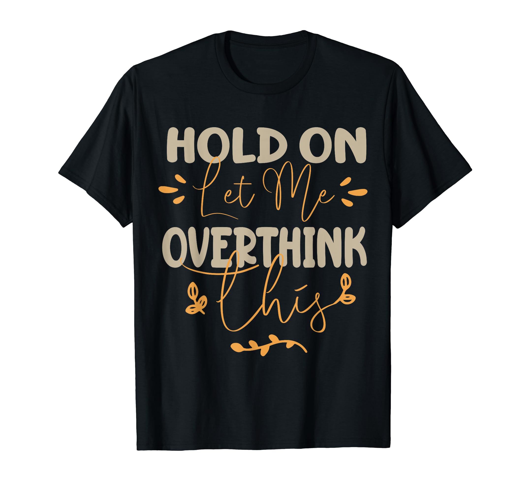Funny Overthinker Hold Let Me T-Shirt - Minimalist Print for Adults - T-Shirt, Sweatshirt, Hoodie