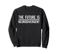 Future Is Neurodivergent Autism Sweatshirt - Fun Novelty Design Unisex - T-Shirt, Sweatshirt, Hoodie