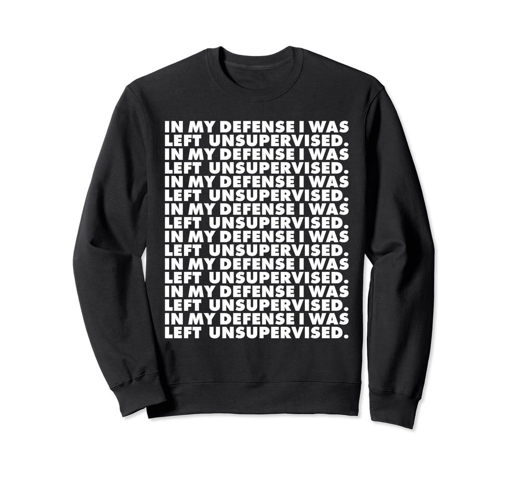 My Defense I Was Left Unsupervised Sweatshirt - Novelty Apparel for Adults - T-Shirt, Sweatshirt, Hoodie