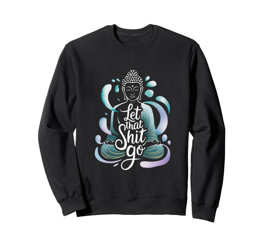 Let That Shit Go Let That Shit Go Sweatshirt - Casual Everyday Wear Unisex - T-Shirt, Sweatshirt, Hoodie