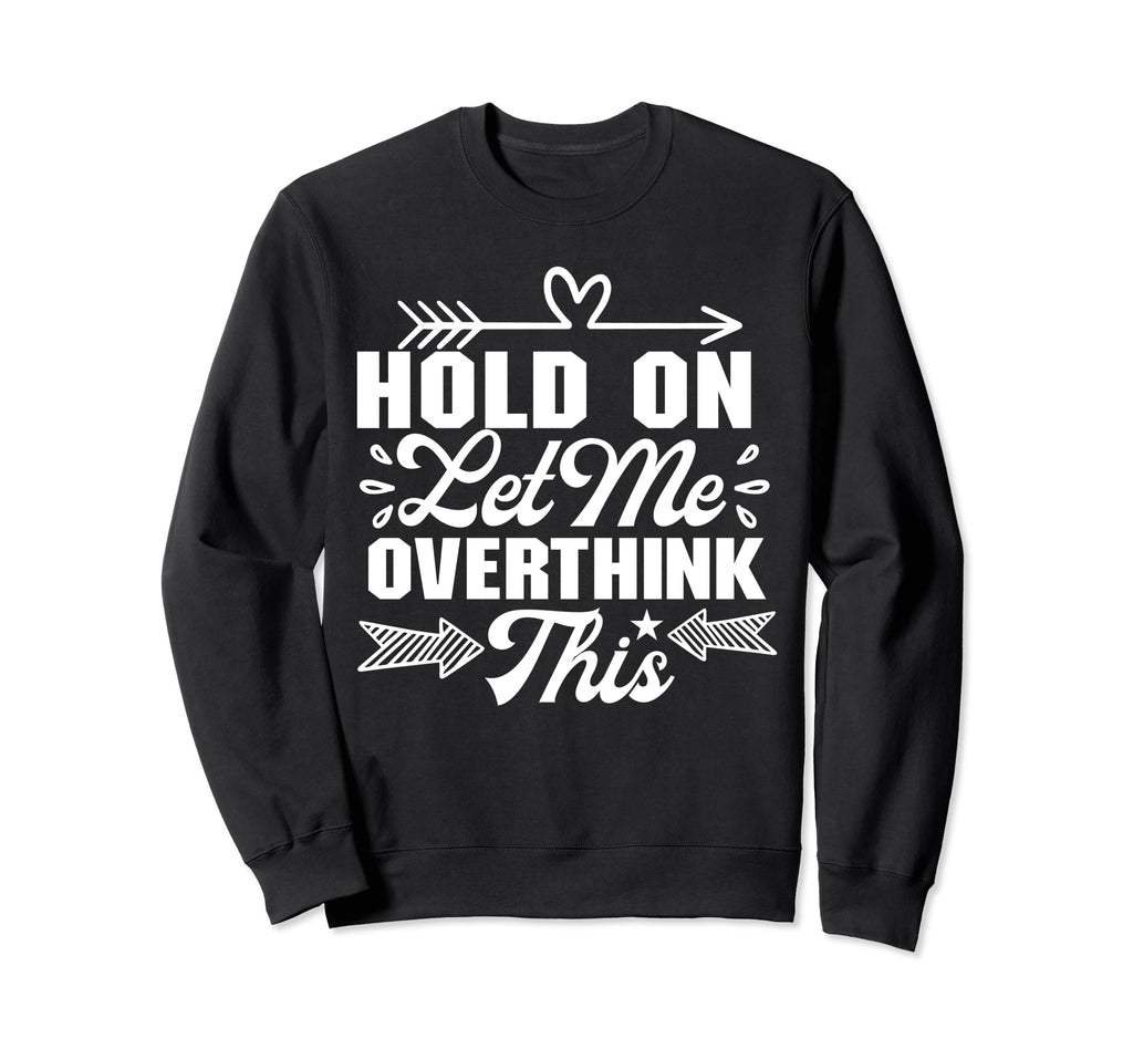 Hold Let Me Overthink Funny Sarcastic Sweatshirt - Minimalist Print Unisex - T-Shirt, Sweatshirt, Hoodie