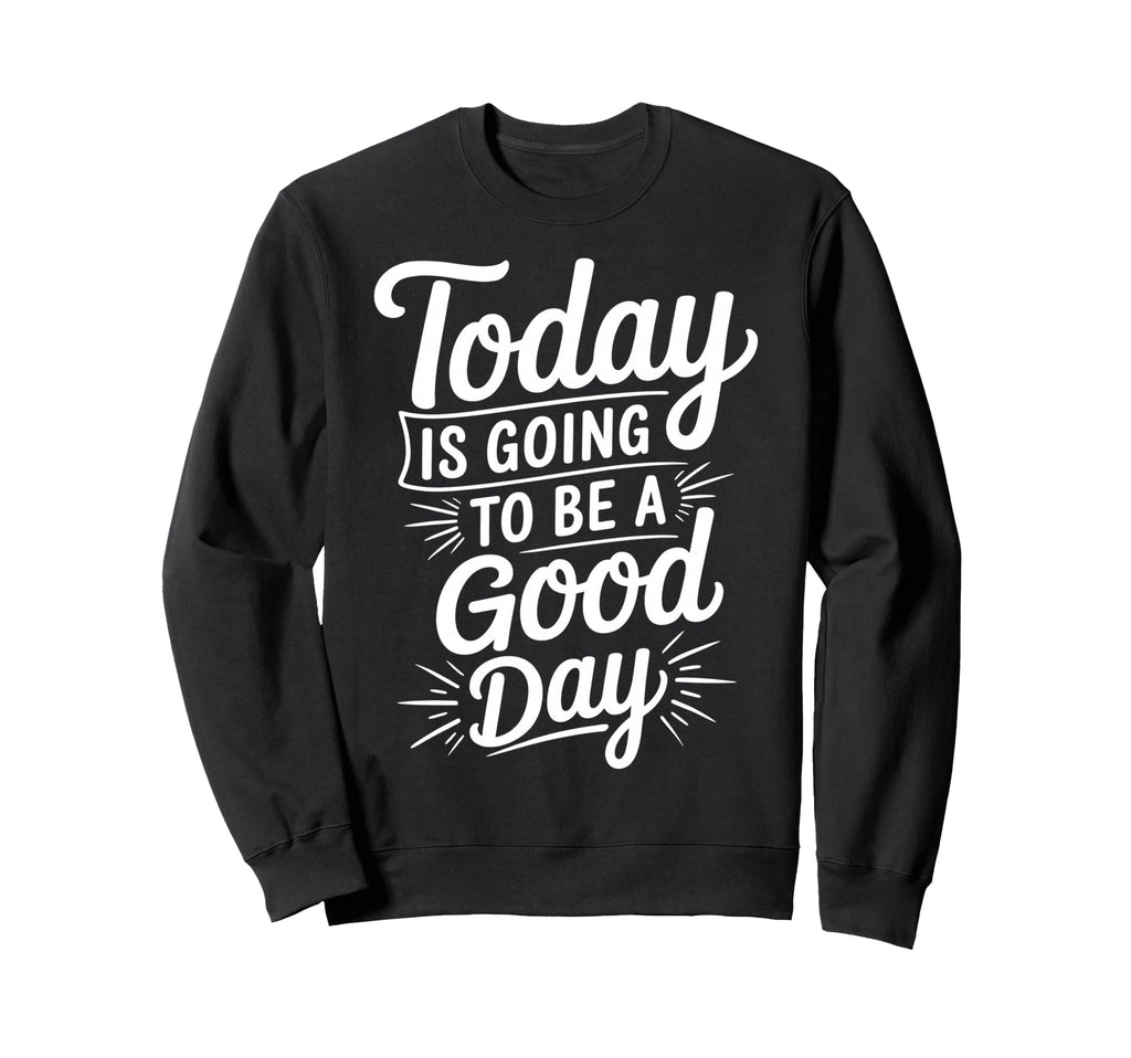 Today Is Going To Be Good Day Sweatshirt - Casual Everyday Wear for Adults - T-Shirt, Sweatshirt, Hoodie