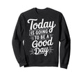 Today Is Going To Be Good Day Sweatshirt - Casual Everyday Wear for Adults - T-Shirt, Sweatshirt, Hoodie