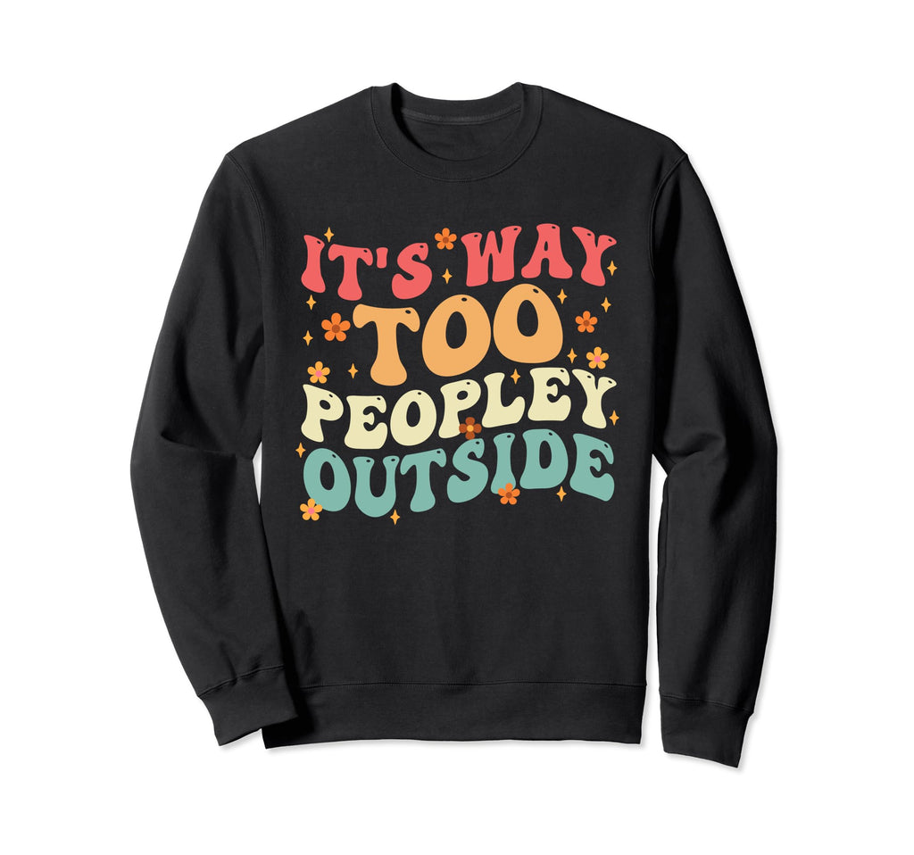 Its Way Too Peopley Outside Anti Sweatshirt - Trendy Graphic for Adults - T-Shirt, Sweatshirt, Hoodie