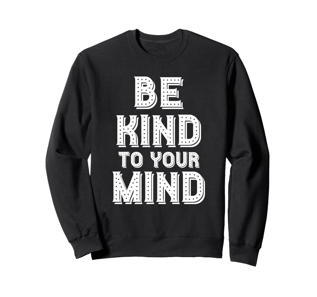 Be Kind To Your Mind Mental Health Sweatshirt - Novelty Apparel for Adults - T-Shirt, Sweatshirt, Hoodie