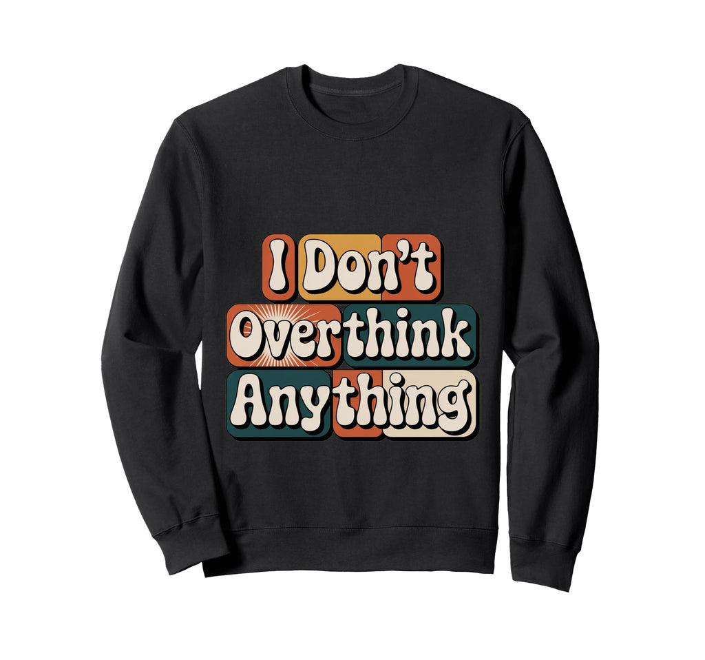 I Dont Overthink Anything Mindset Sweatshirt - Unique Graphic for Adults - T-Shirt, Sweatshirt, Hoodie