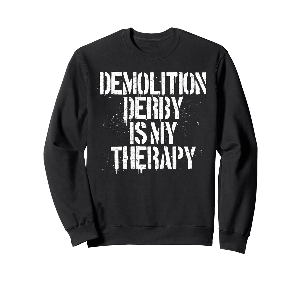 Demolition Derby Is My Therapy Sweatshirt - Novelty Apparel Men Women - T-Shirt, Sweatshirt, Hoodie
