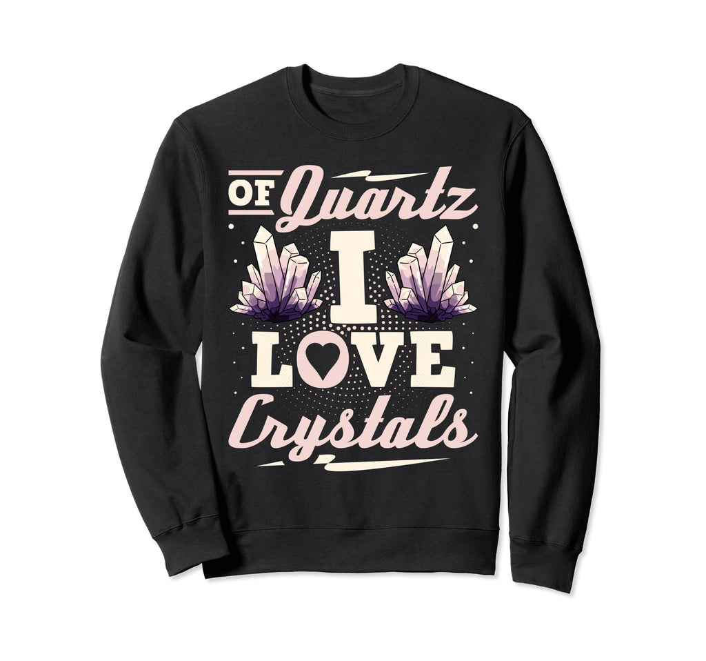 Quartz I Love Crystals Healing Sweatshirt - Custom Art Print Unisex - T-Shirt, Sweatshirt, Hoodie
