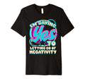 Im Yes To Letting Go Negativity T-Shirt - Casual Everyday Wear for Adults - T-Shirt, Sweatshirt, Hoodie