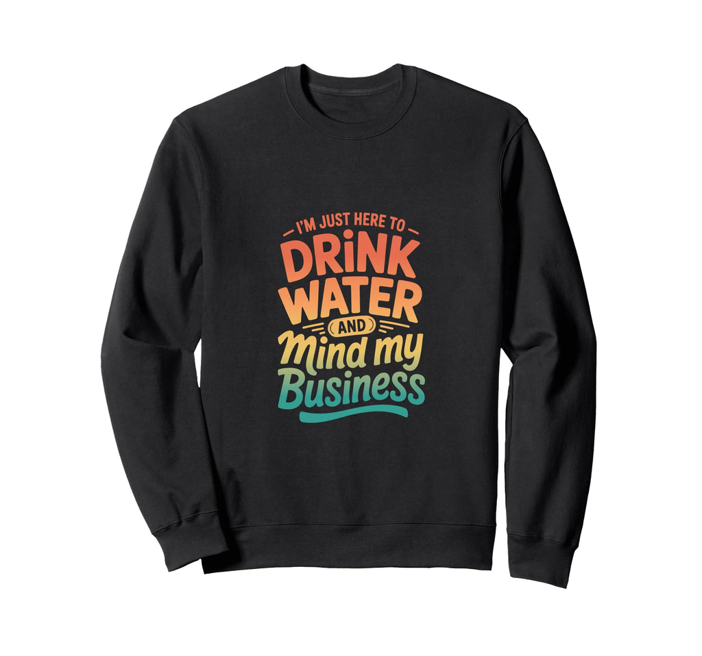 Im Just Here To Drink Water And Sweatshirt - Custom Art Print for Adults - T-Shirt, Sweatshirt, Hoodie