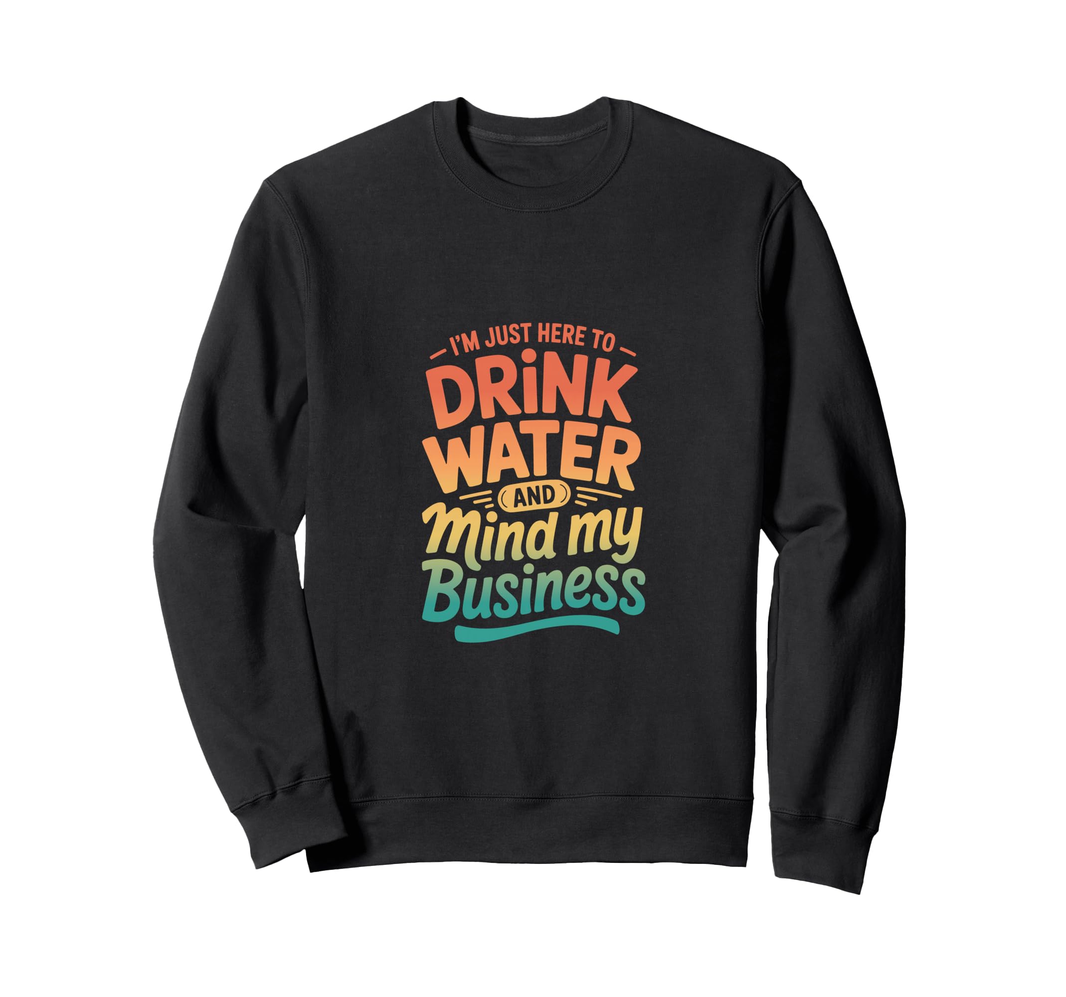 Im Just Here To Drink Water And Sweatshirt - Custom Art Print for Adults - T-Shirt, Sweatshirt, Hoodie