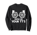 Funny Show Me Your Tts Twin Turbo Car Sweatshirt - Graphic Print Unisex - T-Shirt, Sweatshirt, Hoodie