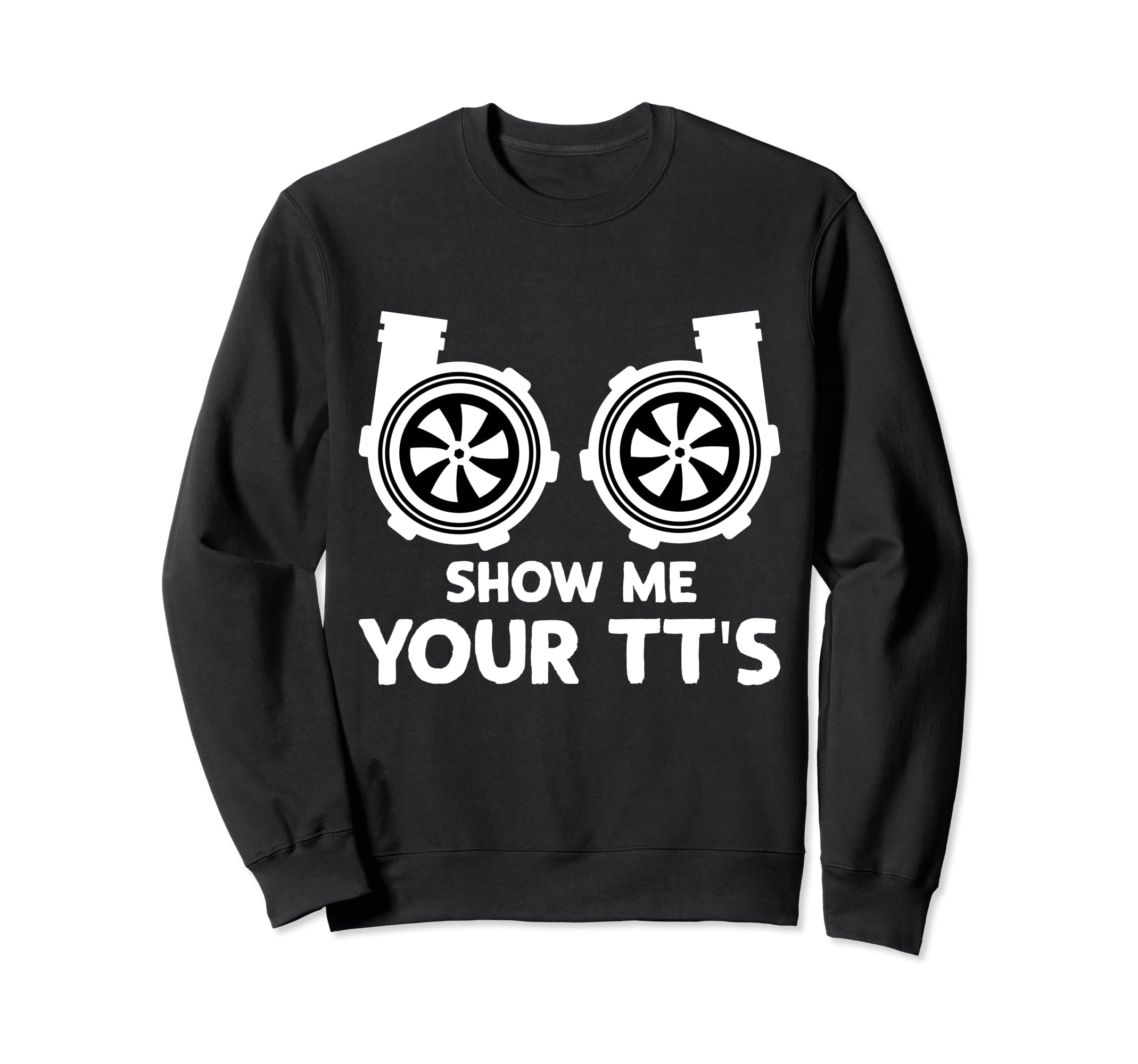 Funny Show Me Your Tts Twin Turbo Car Sweatshirt - Graphic Print Unisex - T-Shirt, Sweatshirt, Hoodie