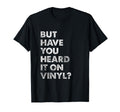 But Have You Heard It Vinyl Music T-Shirt - Aesthetic Graphic for Adults - T-Shirt, Sweatshirt, Hoodie