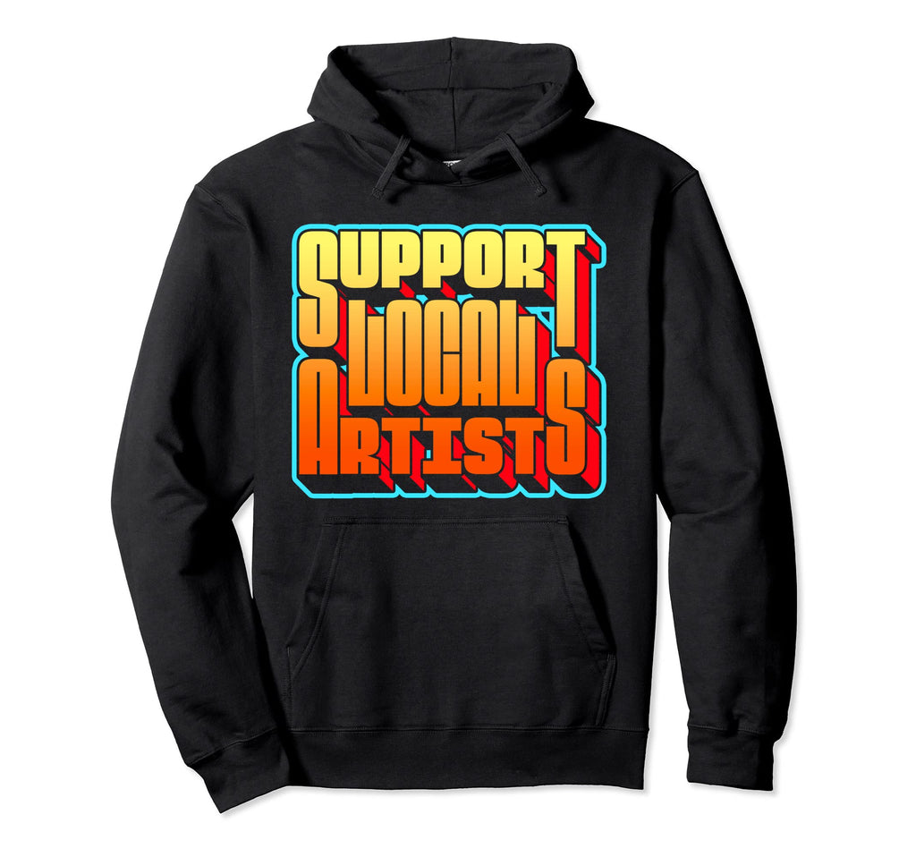 Support Local Artists Typography Hoodie - Fun Novelty Design Men Women - T-Shirt, Sweatshirt, Hoodie