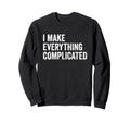 I Make Everything Complicated Funny Sweatshirt - Minimalist Print Unisex - T-Shirt, Sweatshirt, Hoodie