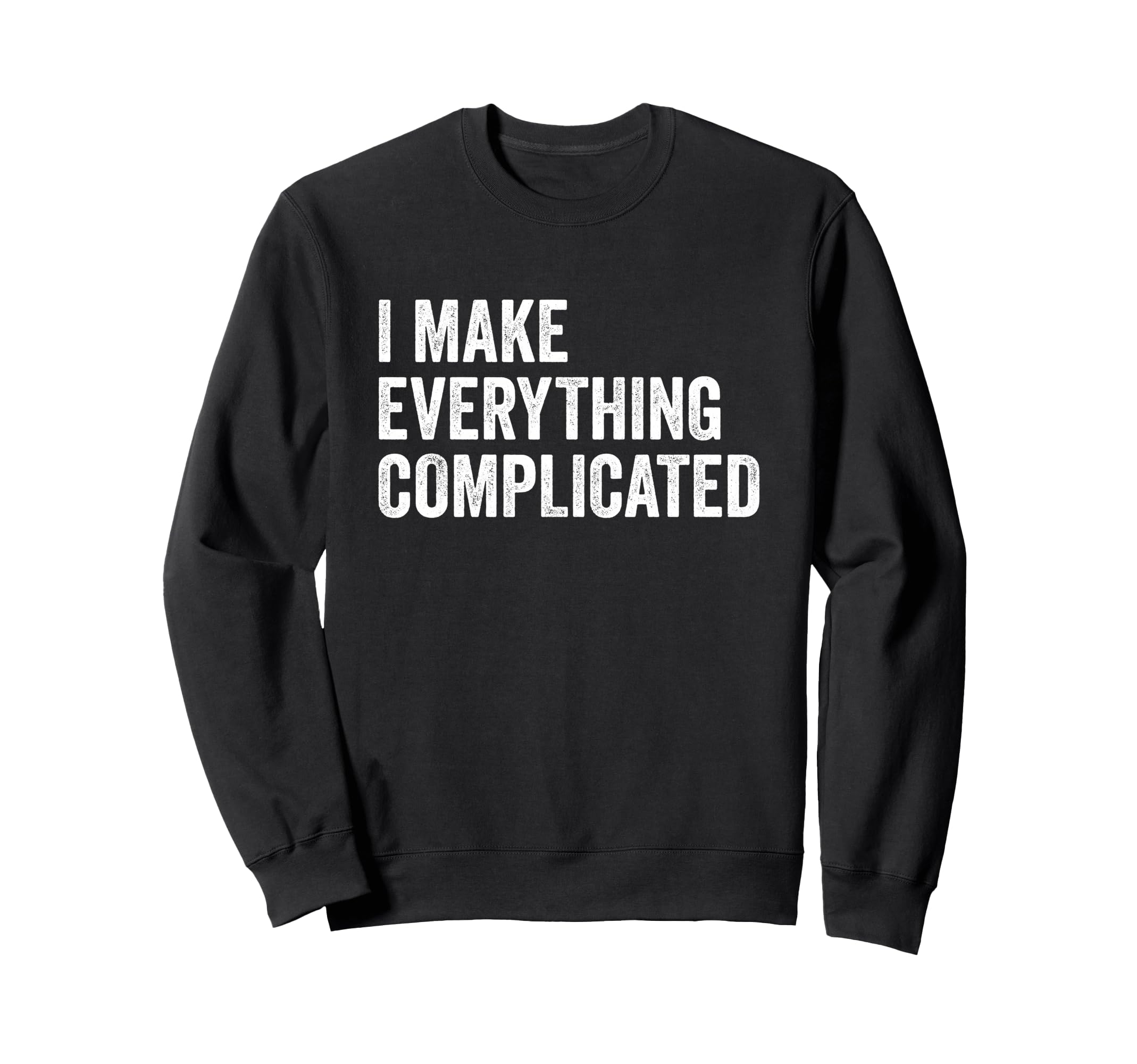 I Make Everything Complicated Funny Sweatshirt - Minimalist Print Unisex - T-Shirt, Sweatshirt, Hoodie