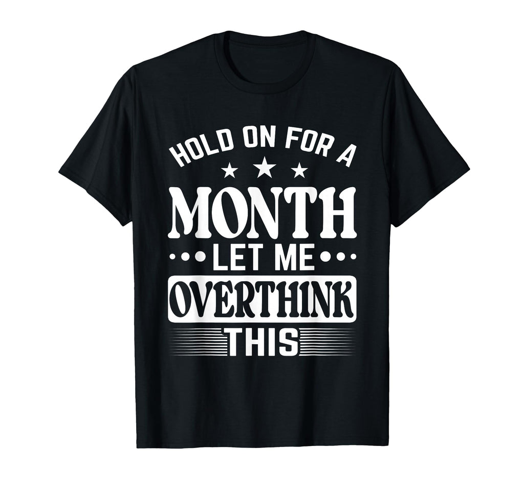 Hold Month Let Me Overthink This T-Shirt - Fun Novelty Design Men Women - T-Shirt, Sweatshirt, Hoodie