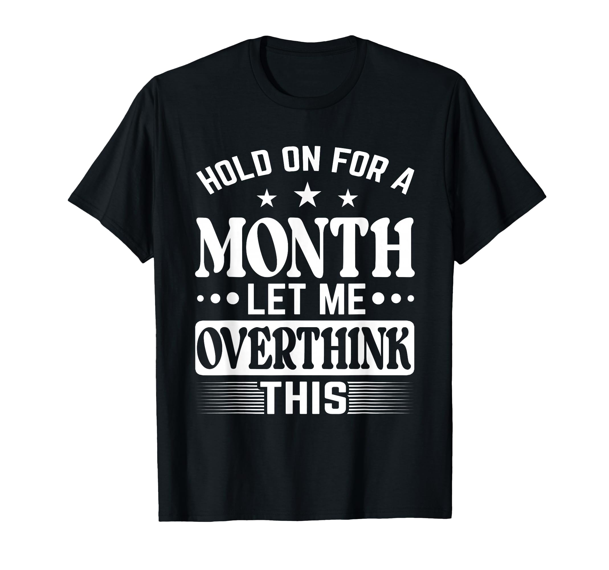 Hold Month Let Me Overthink This T-Shirt - Fun Novelty Design Men Women - T-Shirt, Sweatshirt, Hoodie