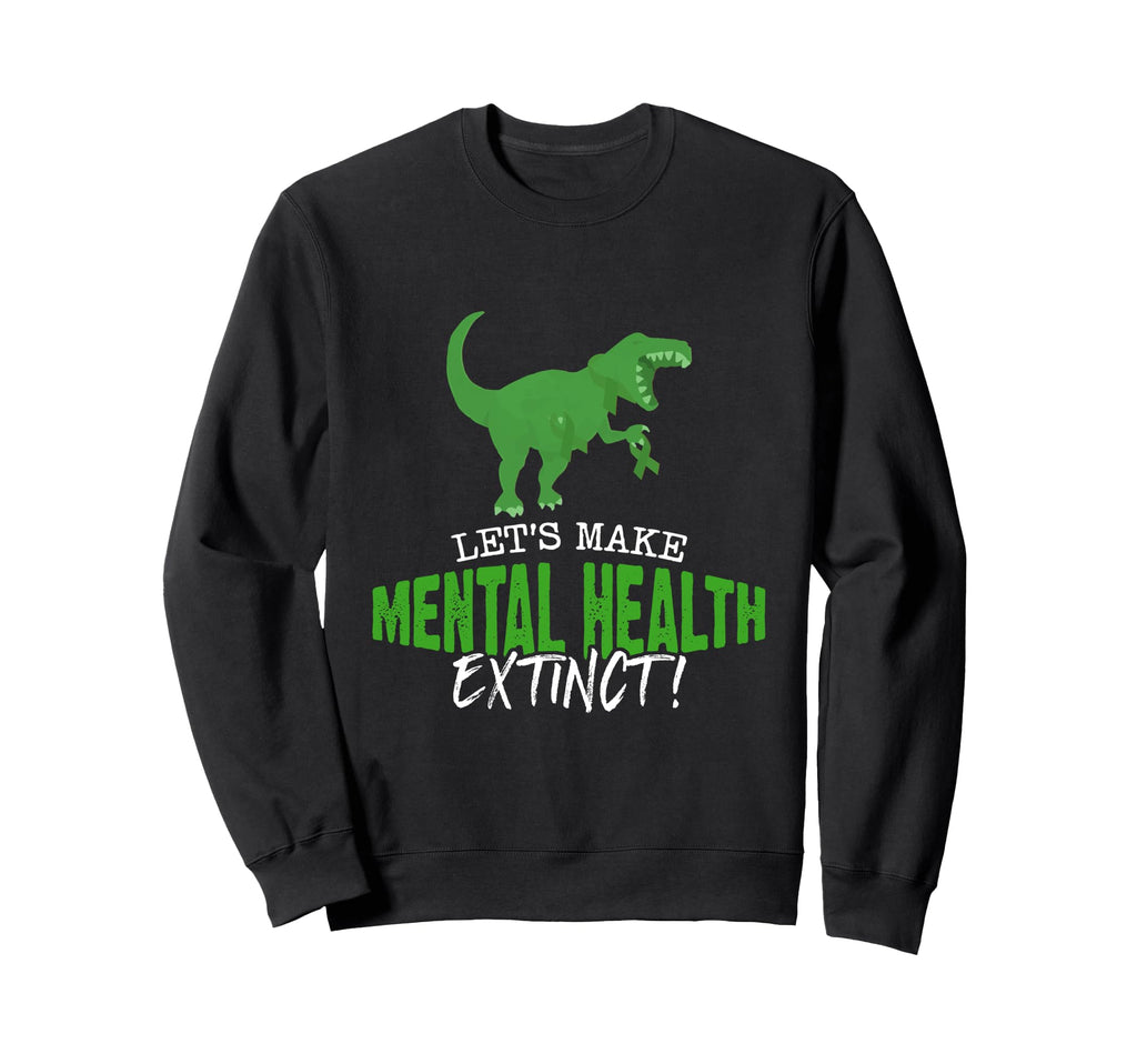 Make Mental Health Extinct Dino Sweatshirt - Fun Novelty Design Men Women - T-Shirt, Sweatshirt, Hoodie