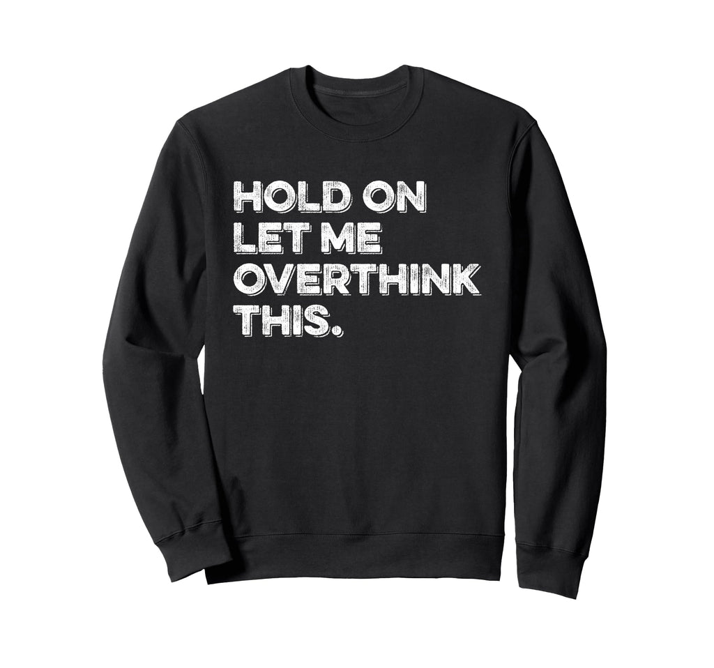Hold Let Me Overthink This Sweatshirt - Fun Novelty Design for Adults - T-Shirt, Sweatshirt, Hoodie