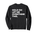 Hold Let Me Overthink This Sweatshirt - Fun Novelty Design for Adults - T-Shirt, Sweatshirt, Hoodie