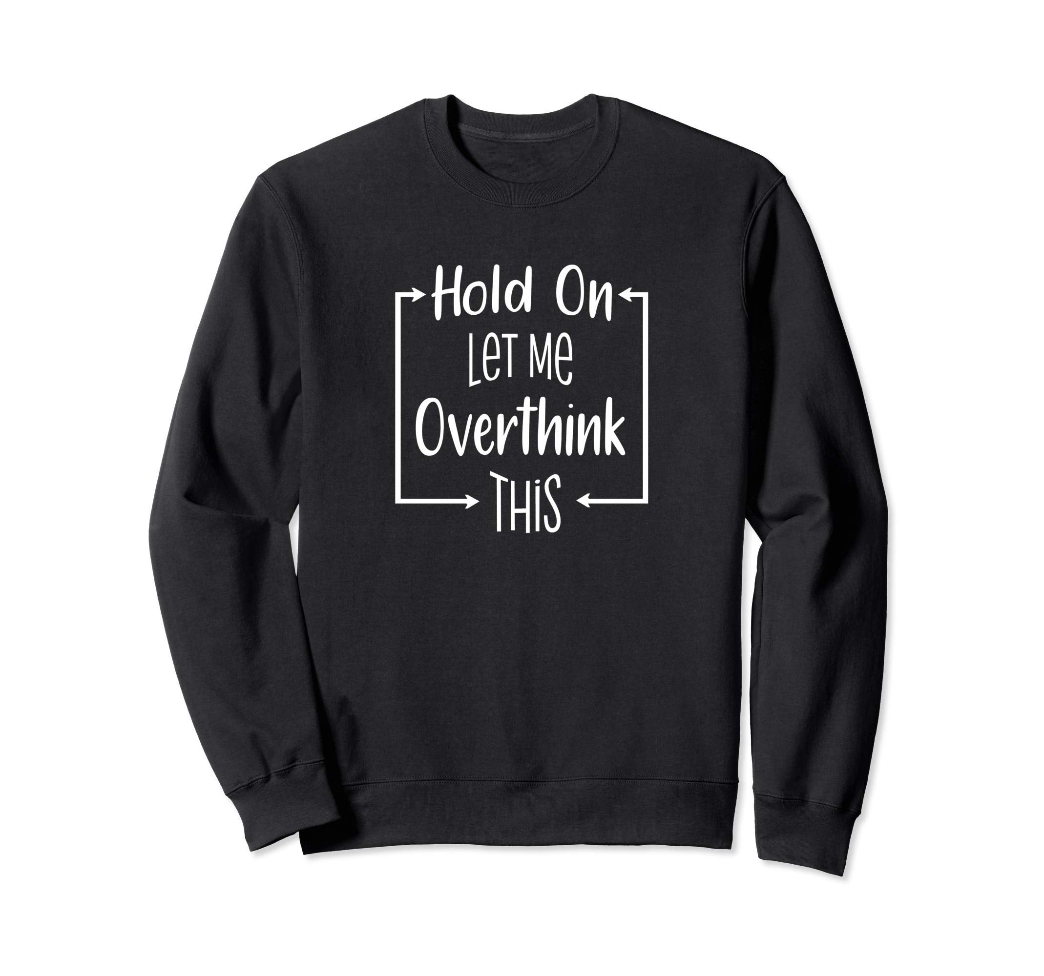 Hold Let Me Overthink This Funny Sweatshirt - Trendy Graphic for Adults - T-Shirt, Sweatshirt, Hoodie