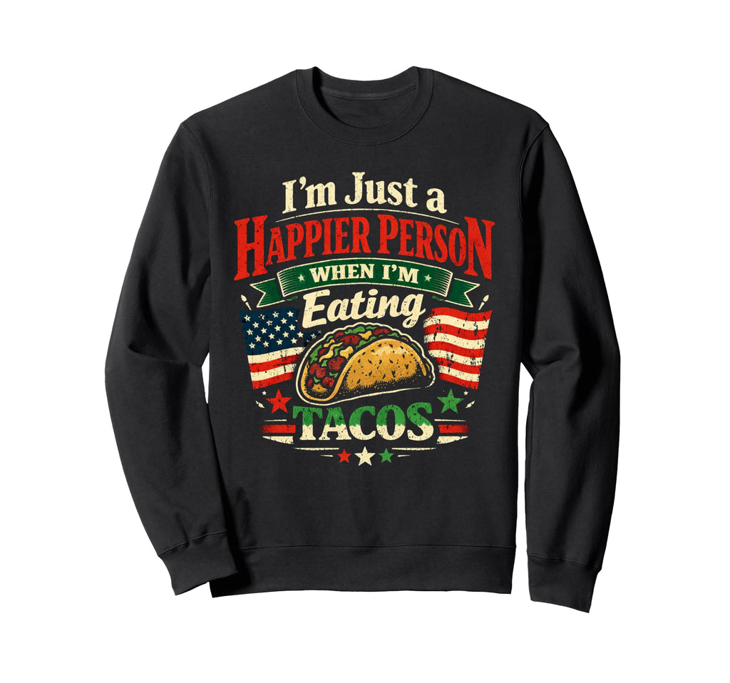 Happier Person When Eating Tacos Usa Sweatshirt - Custom Art Print Unisex - T-Shirt, Sweatshirt, Hoodie