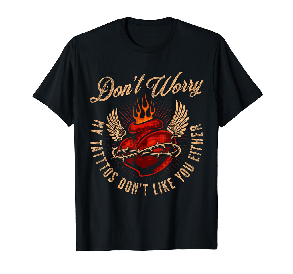 Dont Worry My Tattoos Dont Like You T-Shirt - Novelty Apparel Men Women - T-Shirt, Sweatshirt, Hoodie