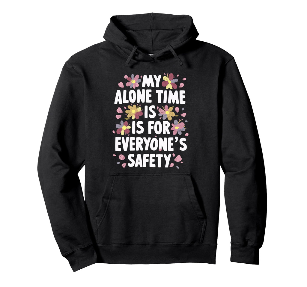 My Alone Time Is Everyones Safety Hoodie - Graphic Print Unisex - T-Shirt, Sweatshirt, Hoodie