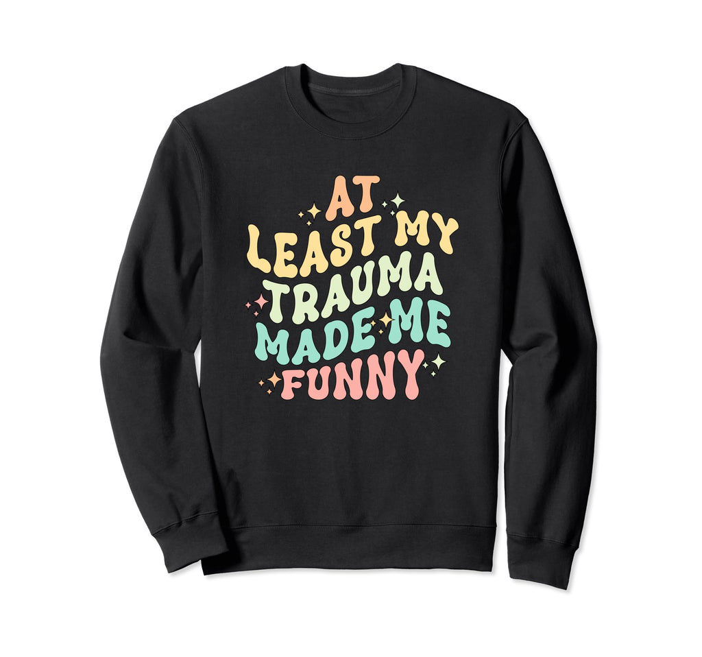 Least All This Trauma Made Me Sweatshirt - Trendy Graphic for Adults - T-Shirt, Sweatshirt, Hoodie