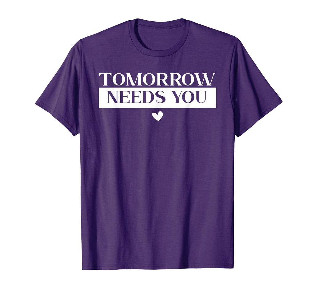 Tomorrow Needs You Suicide Awareness T-Shirt - Novelty Apparel Men Women - T-Shirt, Sweatshirt, Hoodie