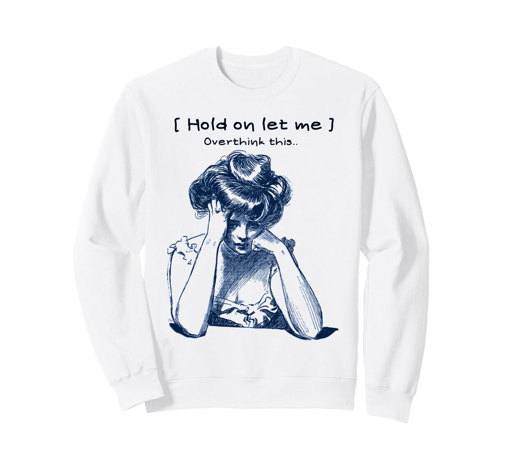 Funny Overthinker Hold Let Me Sweatshirt - Unique Graphic Men Women - T-Shirt, Sweatshirt, Hoodie