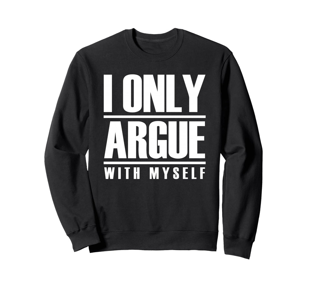 I Only Argue Myself Funny Sweatshirt - Fun Novelty Design Unisex - T-Shirt, Sweatshirt, Hoodie