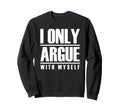 I Only Argue Myself Funny Sweatshirt - Fun Novelty Design Unisex - T-Shirt, Sweatshirt, Hoodie