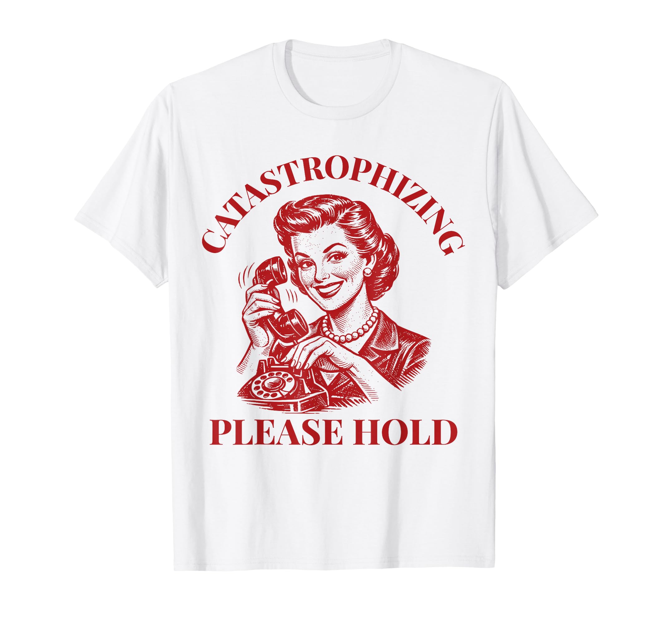 Catastrophizing Please Hold Funny T-Shirt - Trendy Graphic Men Women - T-Shirt, Sweatshirt, Hoodie