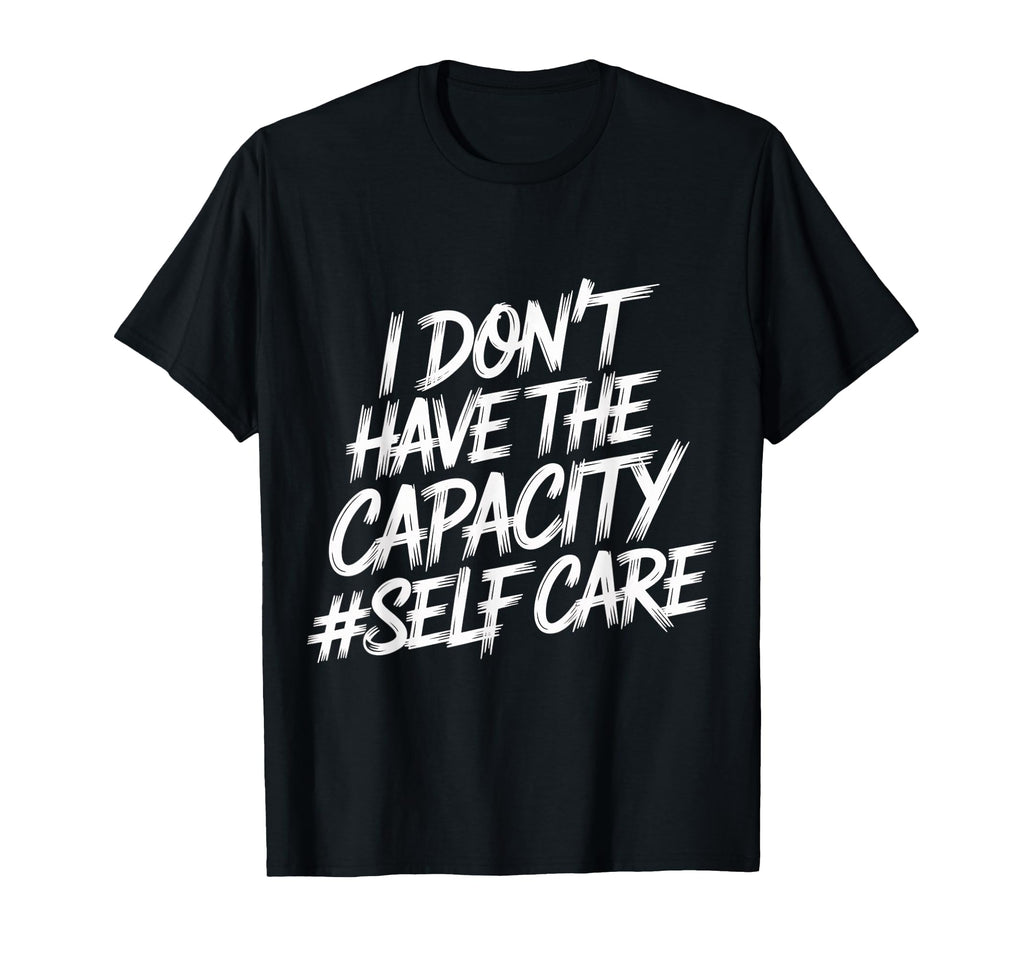I Dont Have Capacity Self Care Burnout T-Shirt - Unique Graphic for Adults - T-Shirt, Sweatshirt, Hoodie