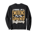 Sorry My Emotions Are Currently Sweatshirt - Novelty Apparel Unisex - T-Shirt, Sweatshirt, Hoodie