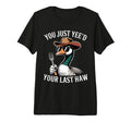 You Just Yeed Your Last Haw Funny T-Shirt - Novelty Apparel for Adults - T-Shirt, Sweatshirt, Hoodie