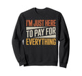Im Just Here To Pay Everything Funny Sweatshirt - Trendy Graphic Men Women - T-Shirt, Sweatshirt, Hoodie