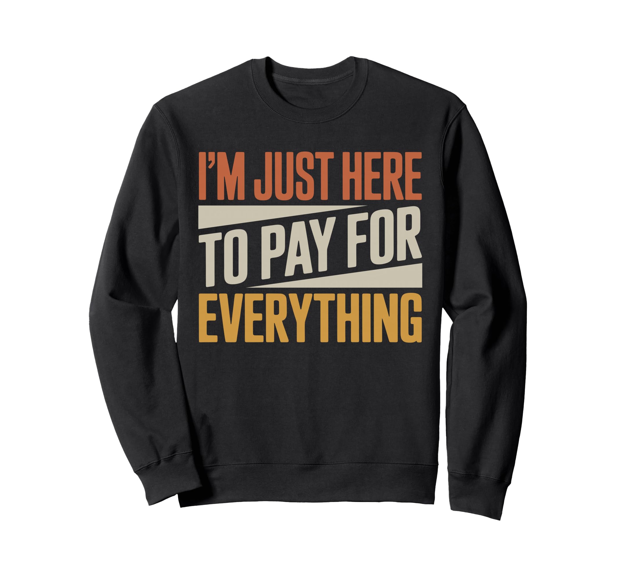 Im Just Here To Pay Everything Funny Sweatshirt - Trendy Graphic Men Women - T-Shirt, Sweatshirt, Hoodie